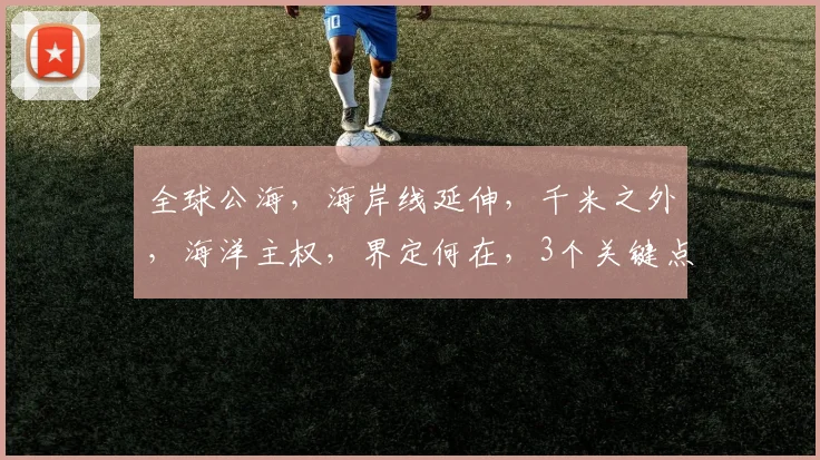 全球公海，海岸线延伸，千米之外，海洋主权，界定何在，3个关键点，揭秘真相