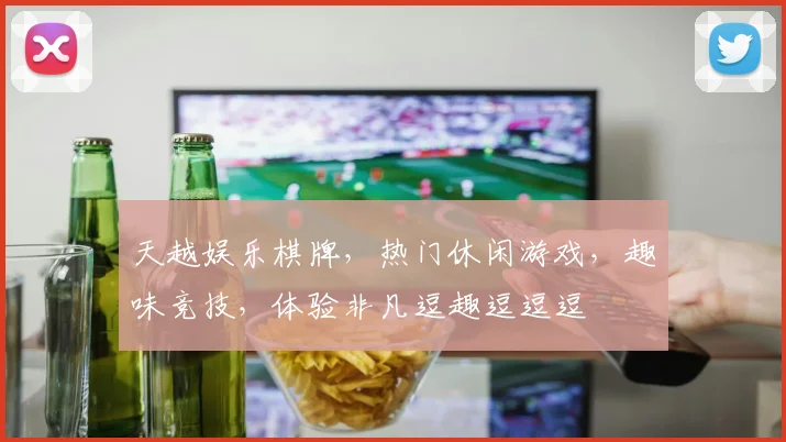 天越娱乐棋牌，热门休闲游戏，趣味竞技，体验非凡逗趣逗逗逗