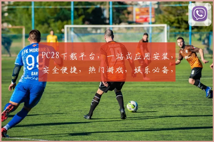 PC28下载平台，一站式应用安装，安全便捷，热门游戏，娱乐必备，三端兼容，轻松体验。
