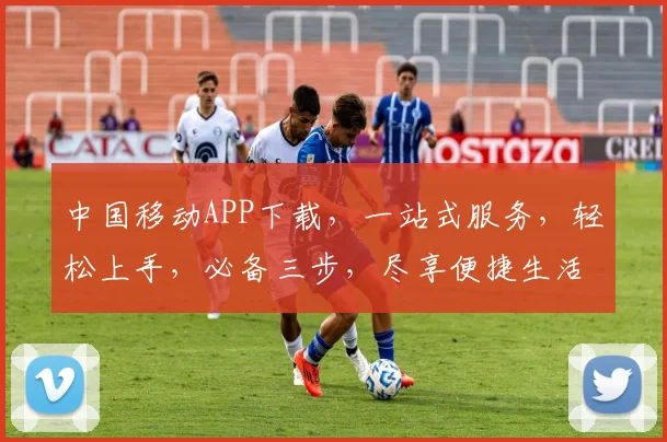 中国移动APP下载，一站式服务，轻松上手，必备三步，尽享便捷生活，体验非凡