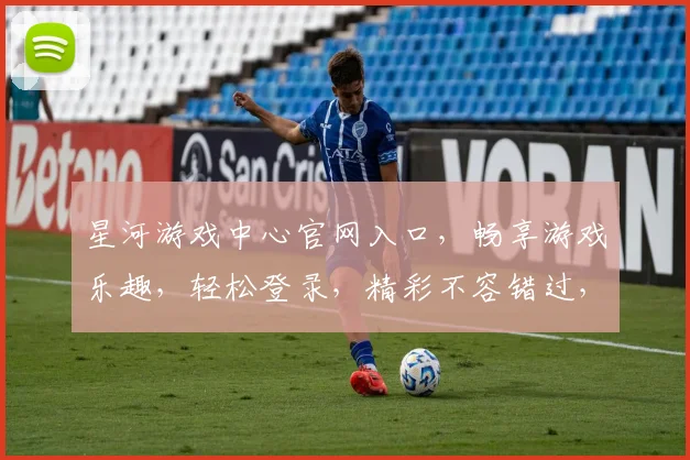 星河游戏中心官网入口，畅享游戏乐趣，轻松登录，精彩不容错过，双平台同步