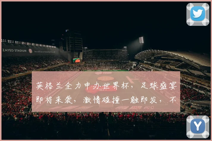 英格兰全力申办世界杯，足球盛宴即将来袭，激情碰撞一触即发，不容错过