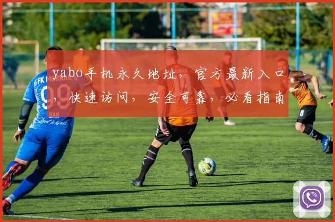 yabo手机永久地址，官方最新入口，快速访问，安全可靠，必看指南