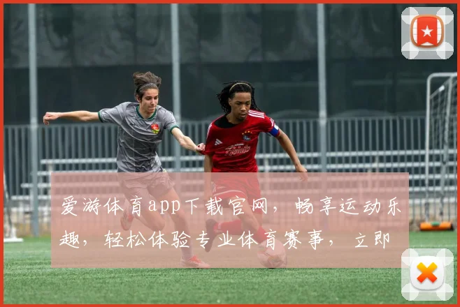 爱游体育app下载官网，畅享运动乐趣，轻松体验专业体育赛事，立即下载