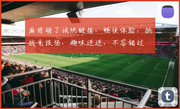 麻将胡了试玩链接，畅快体验，挑战竞技场，趣味连连，不容错过