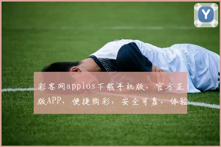 彩客网appios下载手机版，官方正版APP，便捷购彩，安全可靠，体验三重惊喜，不容错过