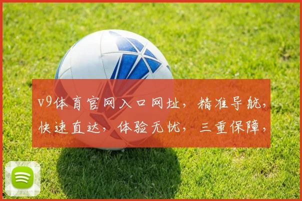 v9体育官网入口网址，精准导航，快速直达，体验无忧，三重保障，必看