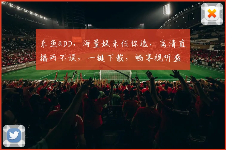 乐鱼app，海量娱乐任你选，高清直播两不误，一键下载，畅享视听盛宴，尽在乐鱼