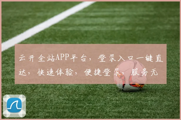 云开全站APP平台，登录入口一键直达，快速体验，便捷登录，服务无忧，三步完成。