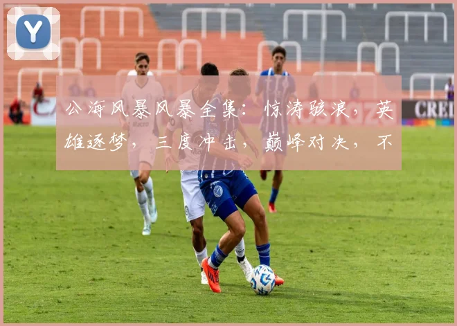 公海风暴风暴全集：惊涛骇浪，英雄逐梦，三度冲击，巅峰对决，不容错过