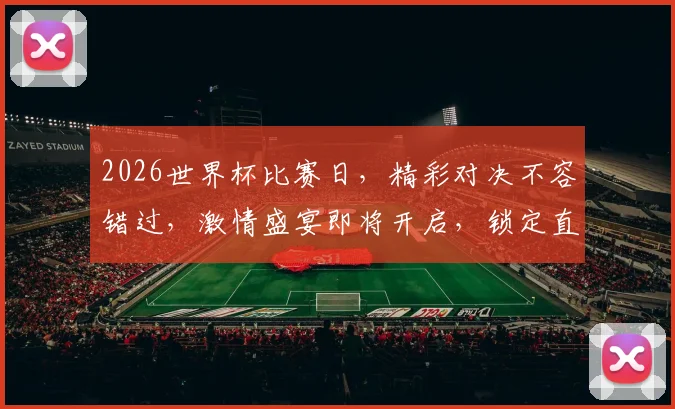 2026世界杯比赛日，精彩对决不容错过，激情盛宴即将开启，锁定直播
